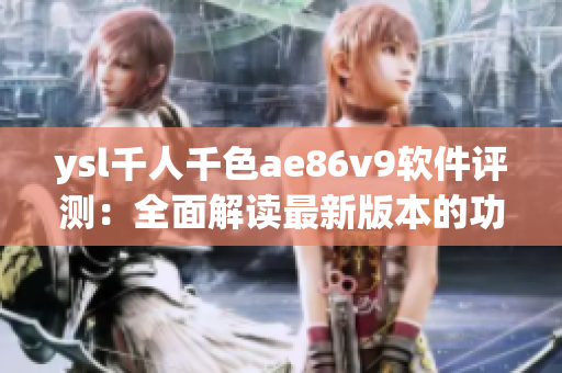 ysl千人千色ae86v9软件评测：全面解读最新版本的功能与性能