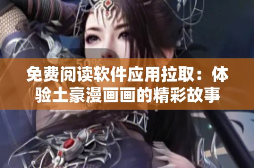 免费阅读软件应用拉取：体验土豪漫画画的精彩故事