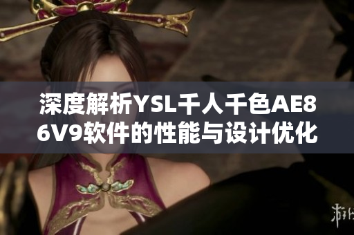 深度解析YSL千人千色AE86V9软件的性能与设计优化
