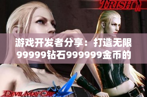 游戏开发者分享：打造无限99999钻石999999金币的游戏系统
