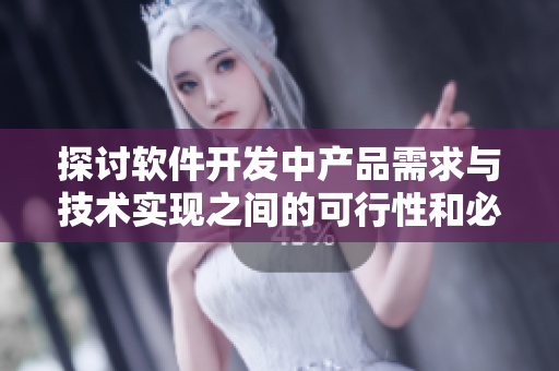 探讨软件开发中产品需求与技术实现之间的可行性和必要性
