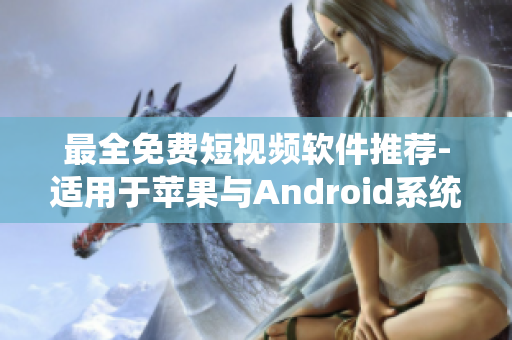 最全免费短视频软件推荐-适用于苹果与Android系统