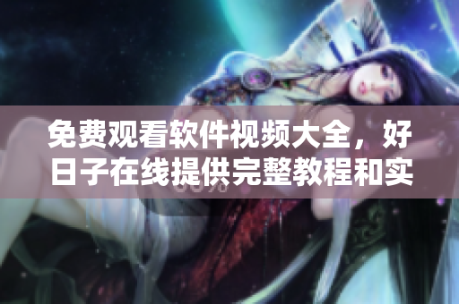 免费观看软件视频大全，好日子在线提供完整教程和实用技巧！