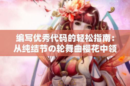 编写优秀代码的轻松指南：从纯结节の轮舞曲樱花中领悟