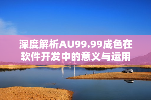 深度解析AU99.99成色在软件开发中的意义与运用