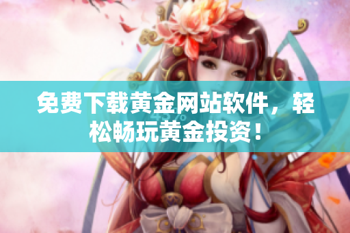 免费下载黄金网站软件，轻松畅玩黄金投资！