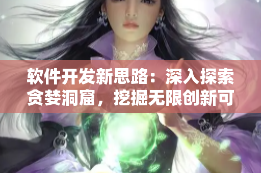 软件开发新思路：深入探索贪婪洞窟，挖掘无限创新可能性