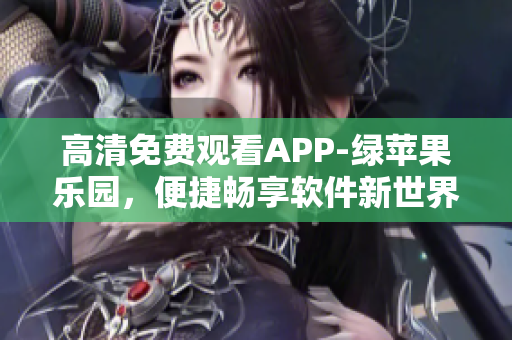 高清免费观看APP-绿苹果乐园，便捷畅享软件新世界