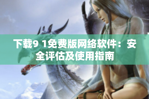 下载9 1免费版网络软件：安全评估及使用指南