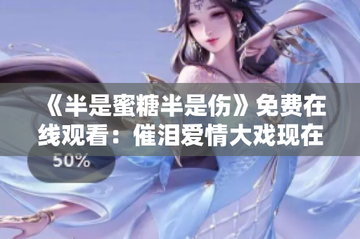 《半是蜜糖半是伤》免费在线观看：催泪爱情大戏现在可看！