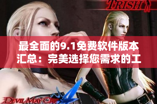 最全面的9.1免费软件版本汇总：完美选择您需求的工具
