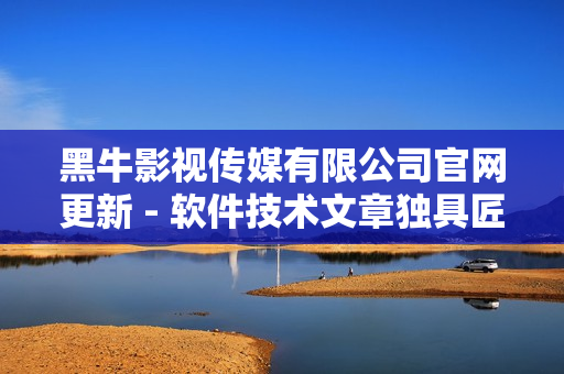 黑牛影视传媒有限公司官网更新 - 软件技术文章独具匠心