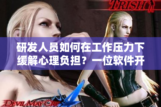研发人员如何在工作压力下缓解心理负担？一位软件开发妈妈的经验分享