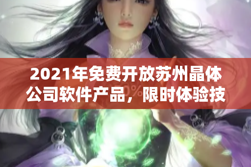2021年免费开放苏州晶体公司软件产品，限时体验技术创新
