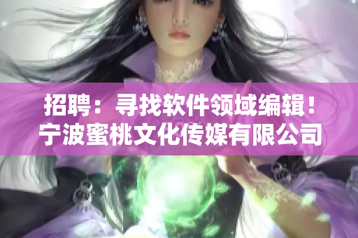 招聘：寻找软件领域编辑！宁波蜜桃文化传媒有限公司等你加入！