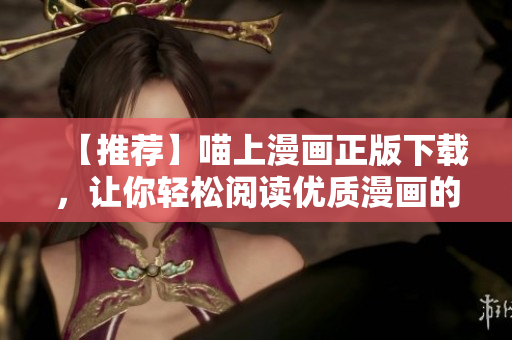 【推荐】喵上漫画正版下载，让你轻松阅读优质漫画的软件