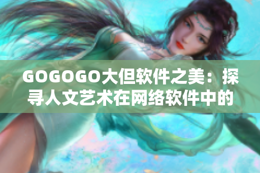 GOGOGO大但软件之美：探寻人文艺术在网络软件中的奇妙表现