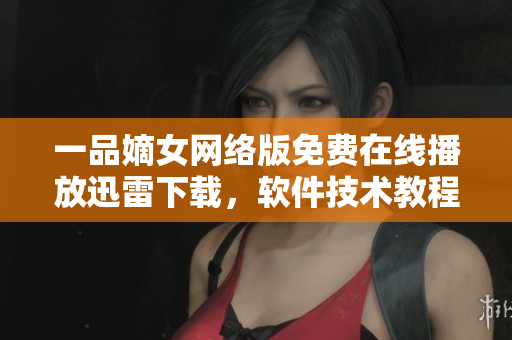 一品嫡女网络版免费在线播放迅雷下载，软件技术教程分享