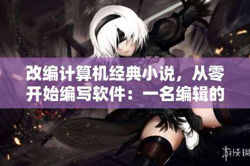 改编计算机经典小说，从零开始编写软件：一名编辑的网络软件之旅