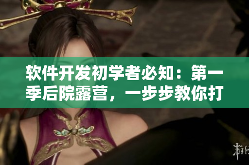 软件开发初学者必知：第一季后院露营，一步步教你打造高质量程序！