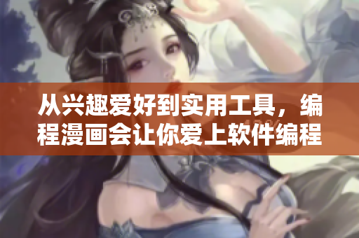 从兴趣爱好到实用工具，编程漫画会让你爱上软件编程!