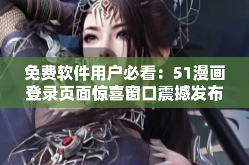 免费软件用户必看：51漫画登录页面惊喜窗口震撼发布