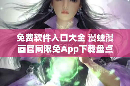 免费软件入口大全 漫蛙漫画官网限免App下载盘点