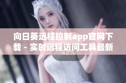 向日葵远程控制app官网下载 - 实时远程访问工具最新版本免费下载