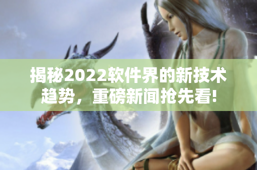 揭秘2022软件界的新技术趋势，重磅新闻抢先看!