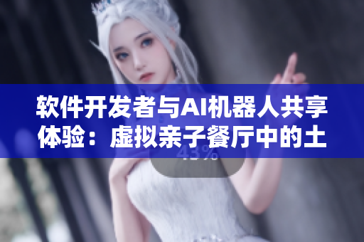 软件开发者与AI机器人共享体验：虚拟亲子餐厅中的土豪布丁