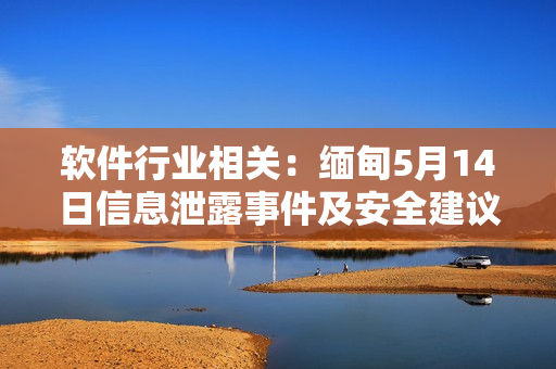 软件行业相关：缅甸5月14日信息泄露事件及安全建议