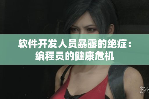 软件开发人员暴露的绝症：编程员的健康危机