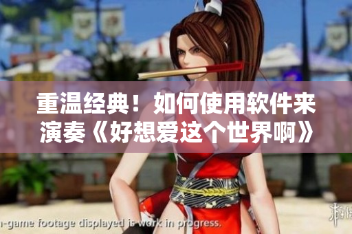 重温经典！如何使用软件来演奏《好想爱这个世界啊》最终曲？