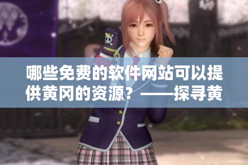 哪些免费的软件网站可以提供黄冈的资源？——探寻黄冈市免费软件下载空间