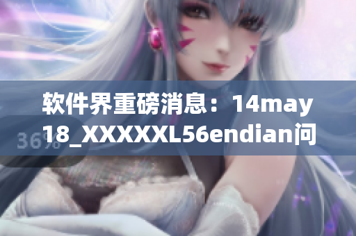 软件界重磅消息：14may18_XXXXXL56endian问题揭秘