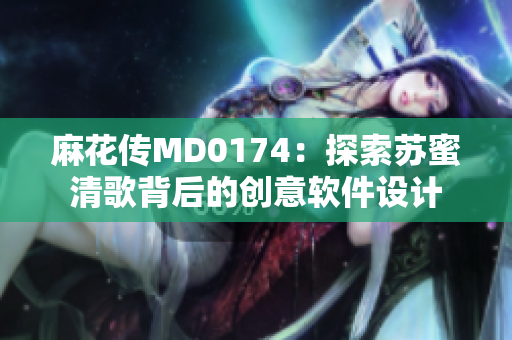 麻花传MD0174：探索苏蜜清歌背后的创意软件设计