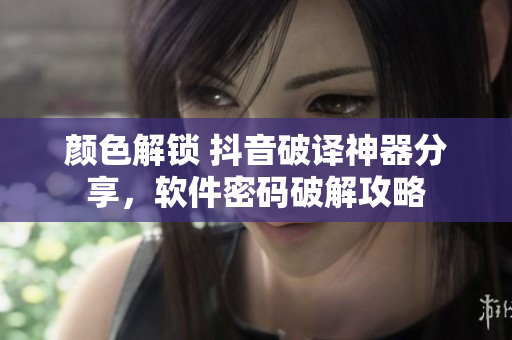 颜色解锁 抖音破译神器分享，软件密码破解攻略
