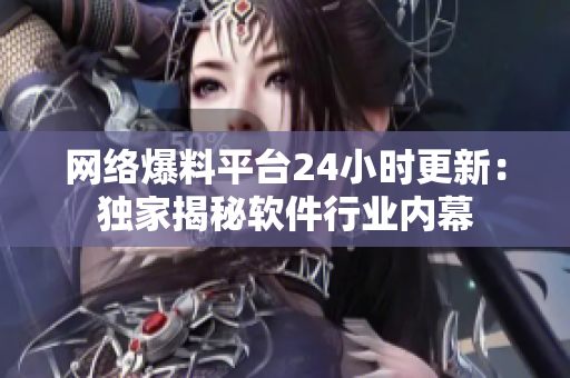 网络爆料平台24小时更新：独家揭秘软件行业内幕