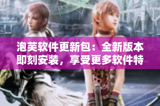 泡芙软件更新包：全新版本即刻安装，享受更多软件特性!