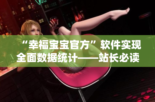 “幸福宝宝官方”软件实现全面数据统计——站长必读！