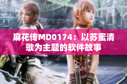 麻花传MD0174：以苏蜜清歌为主题的软件故事