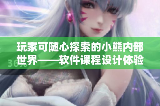 玩家可随心探索的小熊内部世界——软件课程设计体验