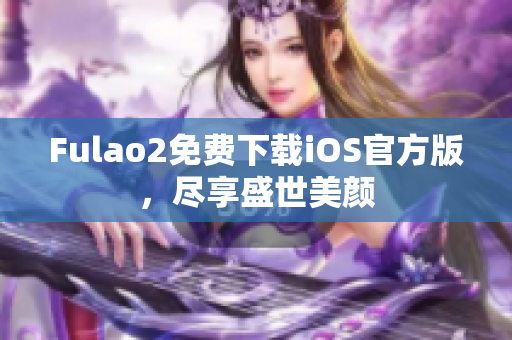 Fulao2免费下载iOS官方版，尽享盛世美颜