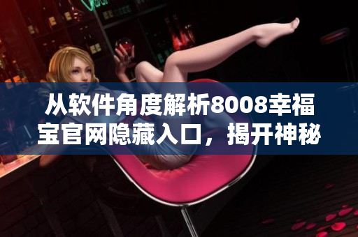 从软件角度解析8008幸福宝官网隐藏入口，揭开神秘面纱！