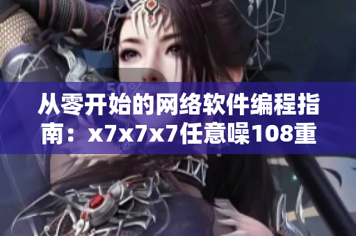 从零开始的网络软件编程指南：x7x7x7任意噪108重构指南