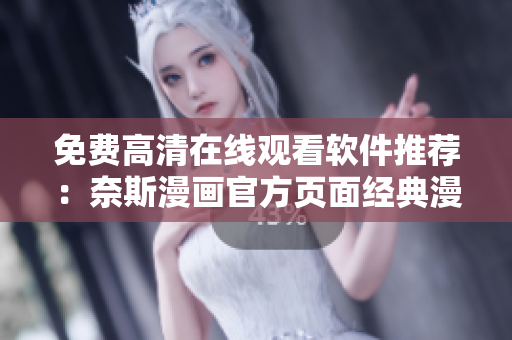 免费高清在线观看软件推荐：奈斯漫画官方页面经典漫画任你享受