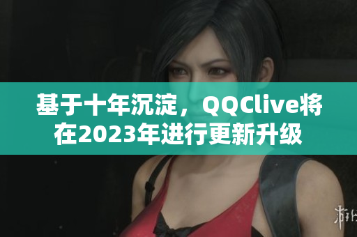 基于十年沉淀，QQClive将在2023年进行更新升级