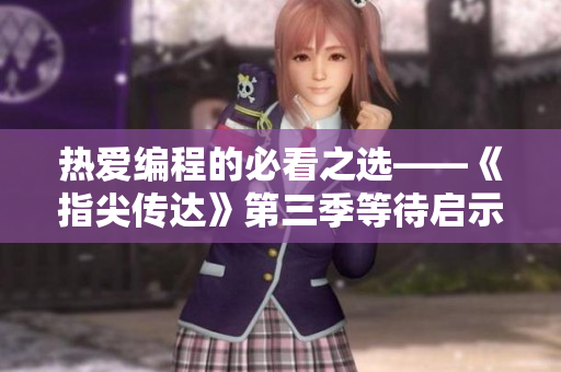 热爱编程的必看之选——《指尖传达》第三季等待启示