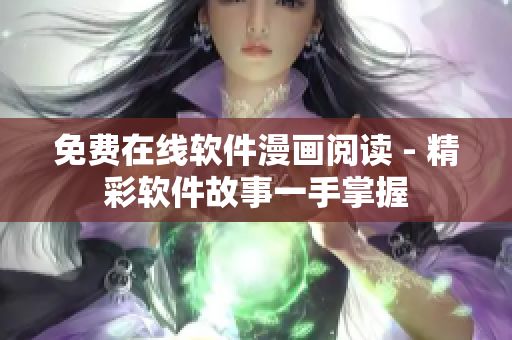 免费在线软件漫画阅读 - 精彩软件故事一手掌握