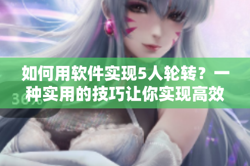如何用软件实现5人轮转？一种实用的技巧让你实现高效轮班管理